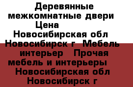 Деревянные межкомнатные двери › Цена ­ 6 000 - Новосибирская обл., Новосибирск г. Мебель, интерьер » Прочая мебель и интерьеры   . Новосибирская обл.,Новосибирск г.